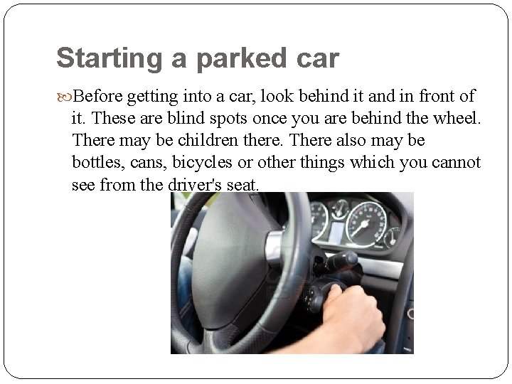 Starting a parked car Before getting into a car, look behind it and in