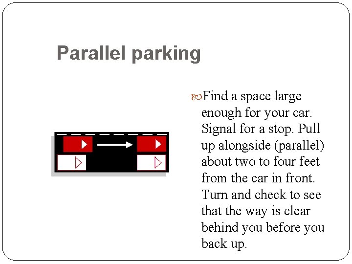 Parallel parking Find a space large 53 enough for your car. Signal for a