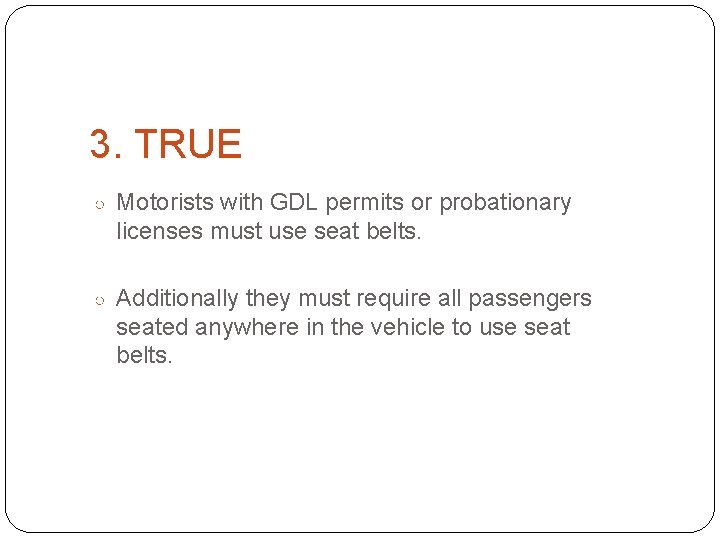 3. TRUE ○ Motorists with GDL permits or probationary licenses must use seat belts.
