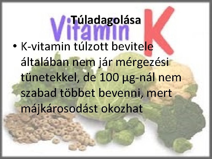 Túladagolása • K-vitamin túlzott bevitele általában nem jár mérgezési tünetekkel, de 100 μg-nál nem