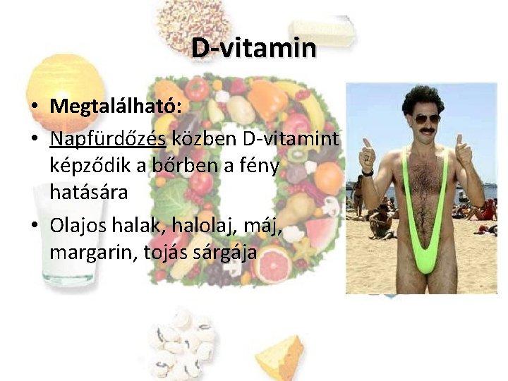 D-vitamin • Megtalálható: • Napfürdőzés közben D-vitamint képződik a bőrben a fény hatására •