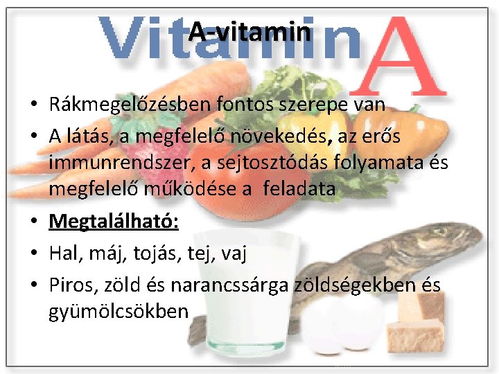 A-vitamin • Rákmegelőzésben fontos szerepe van • A látás, a megfelelő növekedés, az erős