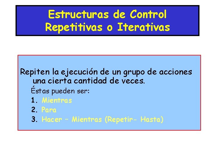 Estructuras de Control Repetitivas o Iterativas Repiten la ejecución de un grupo de acciones