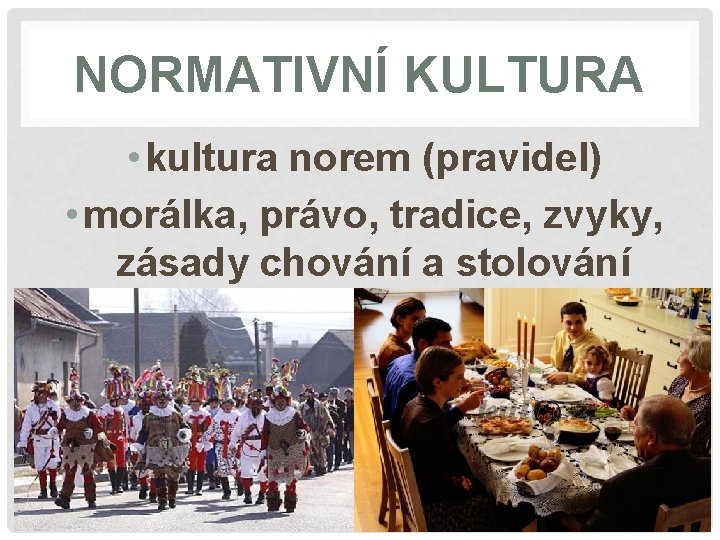 NORMATIVNÍ KULTURA • kultura norem (pravidel) • morálka, právo, tradice, zvyky, zásady chování a