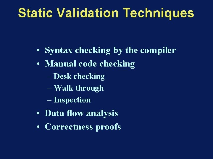 Static Validation Techniques • Syntax checking by the compiler • Manual code checking –