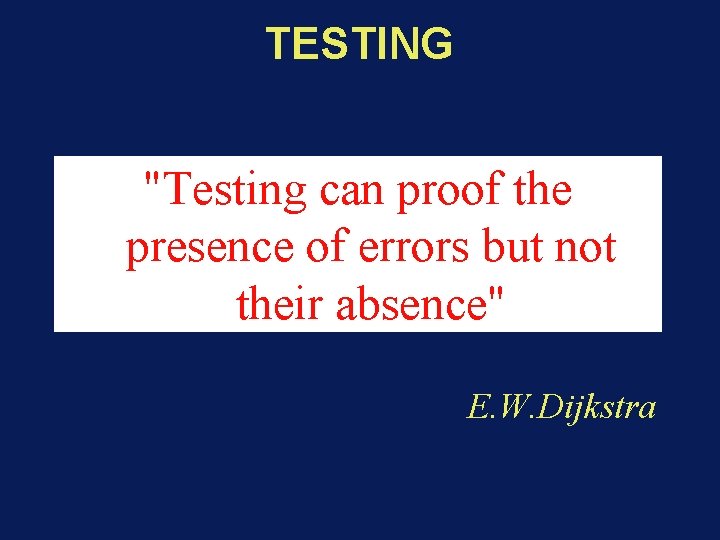 TESTING "Testing can proof the presence of errors but not their absence" E. W.