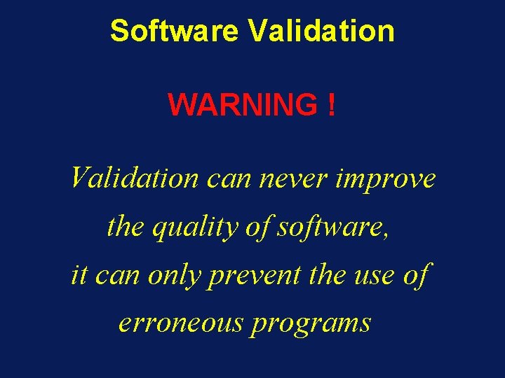 Software Validation WARNING ! Validation can never improve the quality of software, it can