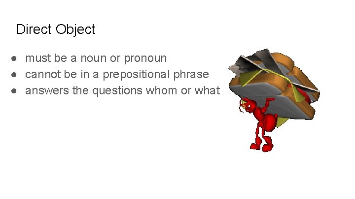 Direct Object ● must be a noun or pronoun ● cannot be in a