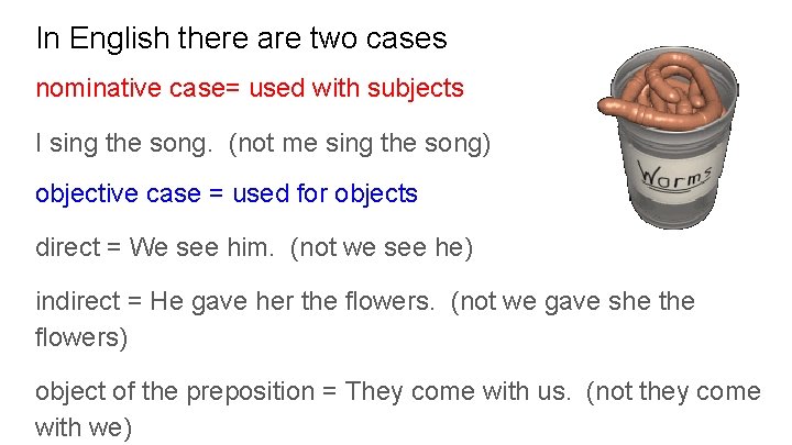 In English there are two cases nominative case= used with subjects I sing the