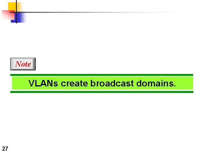 Note VLANs create broadcast domains. 27 