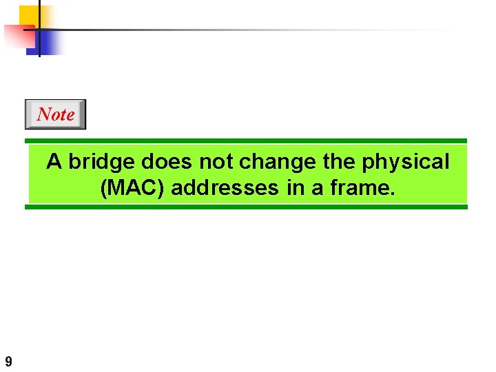 Note A bridge does not change the physical (MAC) addresses in a frame. 9