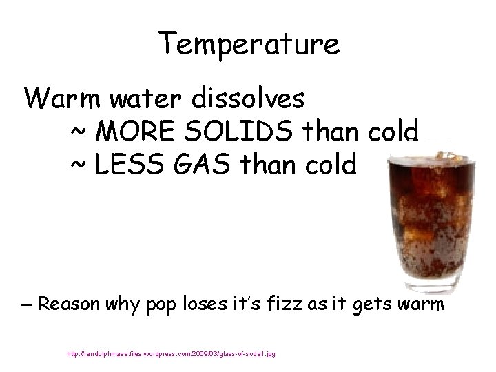 Temperature Warm water dissolves ~ MORE SOLIDS than cold ~ LESS GAS than cold