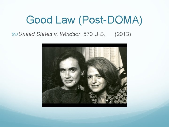 Good Law (Post-DOMA) United States v. Windsor, 570 U. S. __ (2013) 