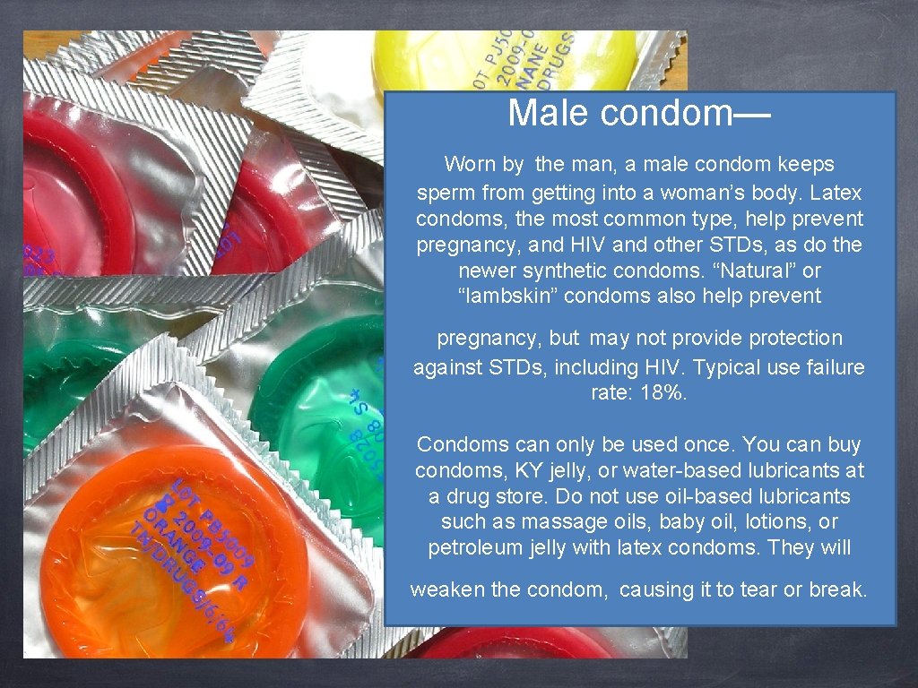 Male condom— Worn by the man, a male condom keeps sperm from getting into