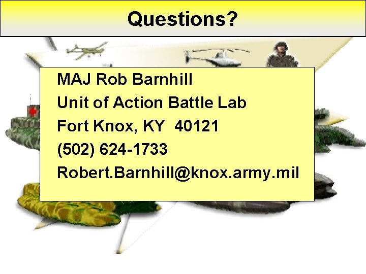 Questions? MAJ Rob Barnhill Unit of Action Battle Lab Fort Knox, KY 40121 (502)