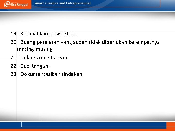 19. Kembalikan posisi klien. 20. Buang peralatan yang sudah tidak diperlukan ketempatnya masing-masing 21.