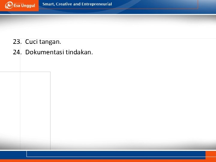 23. Cuci tangan. 24. Dokumentasi tindakan. 