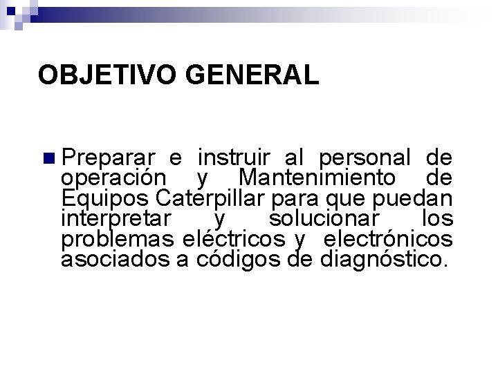 OBJETIVO GENERAL n Preparar e instruir al personal de operación y Mantenimiento de Equipos