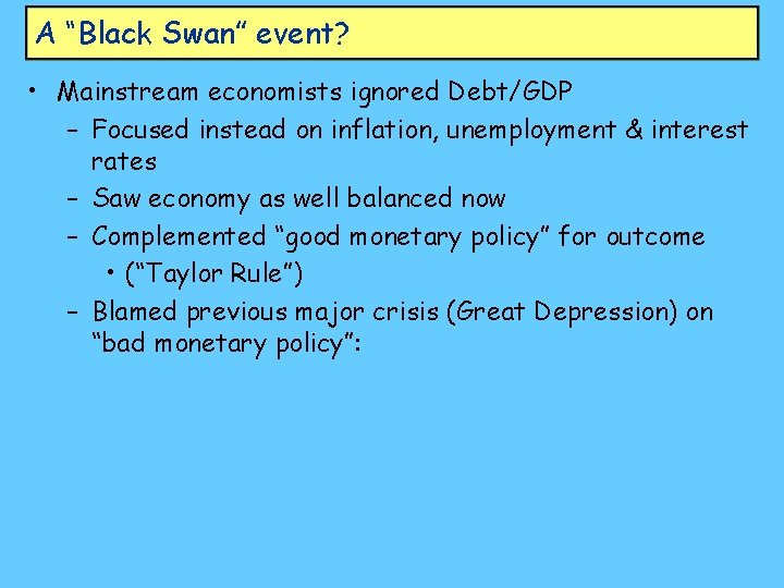 A “Black Swan” event? • Mainstream economists ignored Debt/GDP – Focused instead on inflation,
