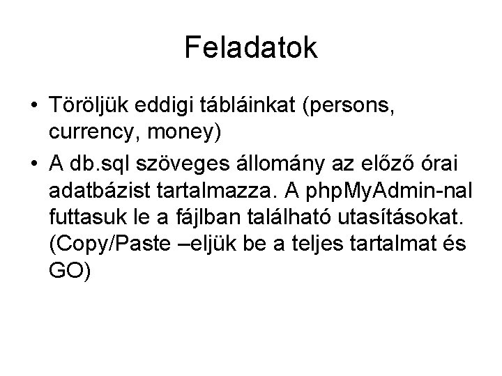 Feladatok • Töröljük eddigi tábláinkat (persons, currency, money) • A db. sql szöveges állomány