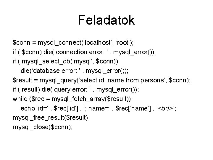 Feladatok $conn = mysql_connect(‘localhost’, ‘root’); if (!$conn) die(‘connection error: ’. mysql_error()); if (!mysql_select_db(‘mysql’, $conn))