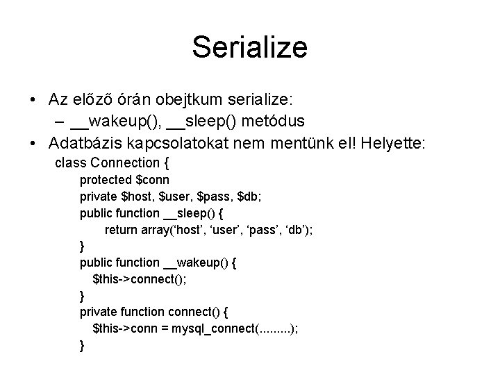 Serialize • Az előző órán obejtkum serialize: – __wakeup(), __sleep() metódus • Adatbázis kapcsolatokat