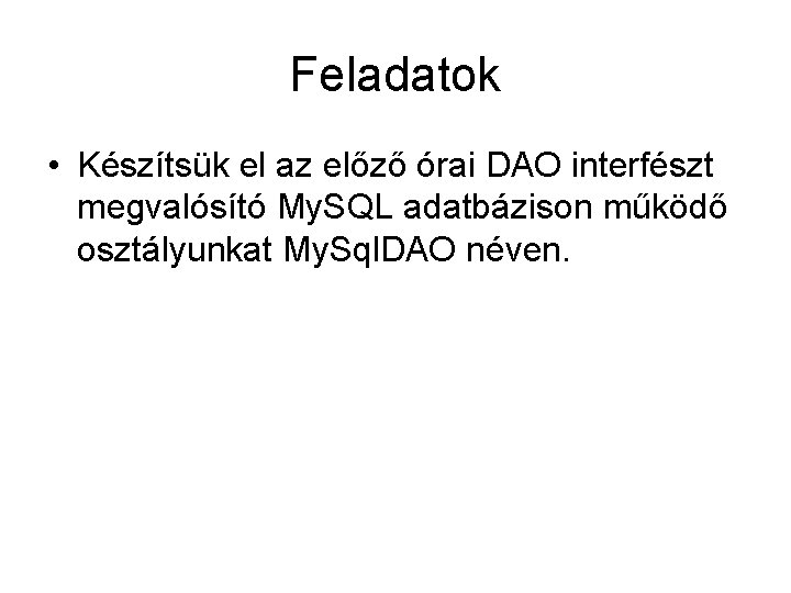 Feladatok • Készítsük el az előző órai DAO interfészt megvalósító My. SQL adatbázison működő