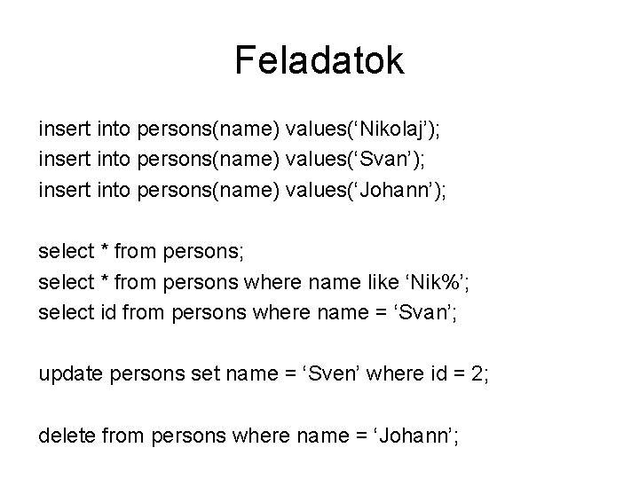 Feladatok insert into persons(name) values(‘Nikolaj’); insert into persons(name) values(‘Svan’); insert into persons(name) values(‘Johann’); select