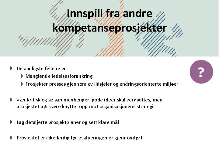 Innspill fra andre kompetanseprosjekter De vanligste feilene er: Manglende ledelsesforankring Prosjekter presses gjennom av