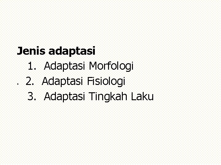 Jenis adaptasi 1. Adaptasi Morfologi 2. Adaptasi Fisiologi 3. Adaptasi Tingkah Laku 