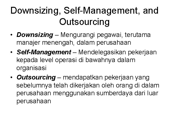 Downsizing, Self-Management, and Outsourcing • Downsizing – Mengurangi pegawai, terutama manajer menengah, dalam perusahaan