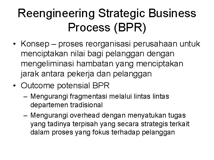 Reengineering Strategic Business Process (BPR) • Konsep – proses reorganisasi perusahaan untuk menciptakan nilai