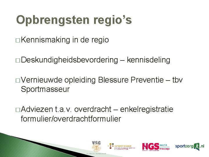 Opbrengsten regio’s � Kennismaking in de regio � Deskundigheidsbevordering – kennisdeling � Vernieuwde opleiding Opbrengsten regio’s � Kennismaking in de regio � Deskundigheidsbevordering – kennisdeling � Vernieuwde opleiding