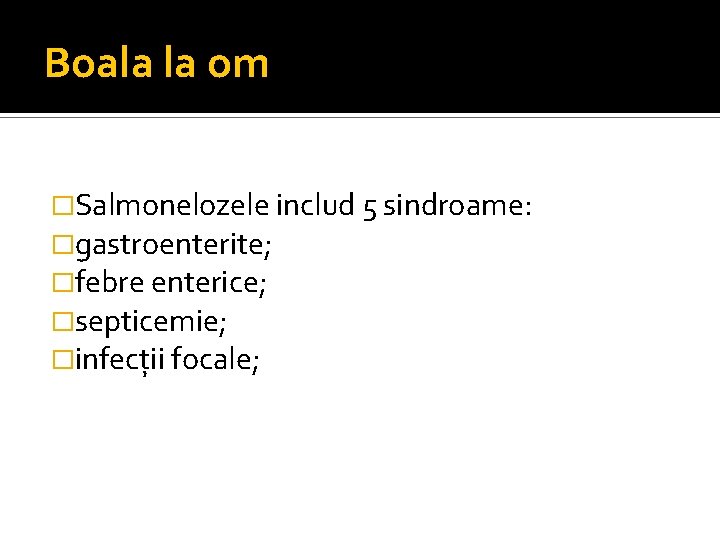 Boala la om �Salmonelozele includ 5 sindroame: �gastroenterite; �febre enterice; �septicemie; �infecţii focale; 