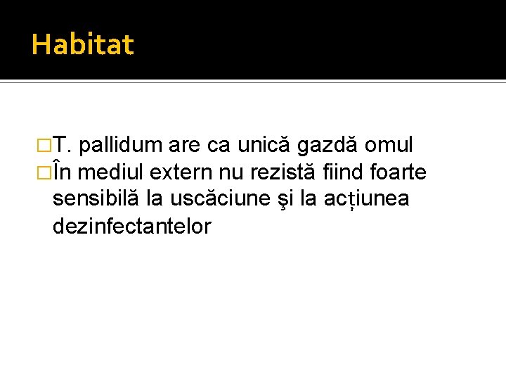 Habitat �T. pallidum are ca unică gazdă omul �În mediul extern nu rezistă fiind