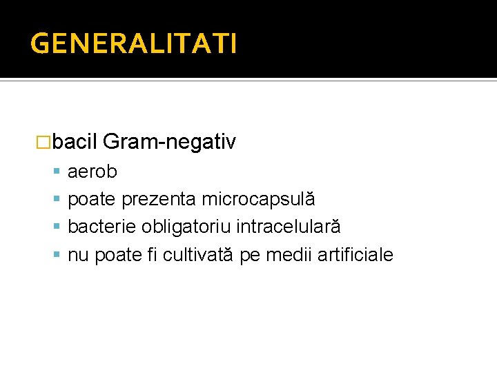 GENERALITATI �bacil Gram-negativ aerob poate prezenta microcapsulă bacterie obligatoriu intracelulară nu poate fi cultivată