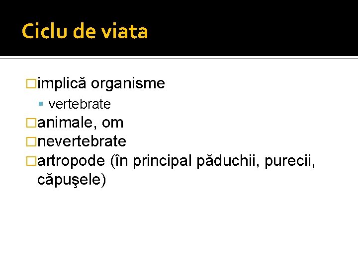 Ciclu de viata �implică organisme vertebrate �animale, om �nevertebrate �artropode (în căpuşele) principal păduchii,