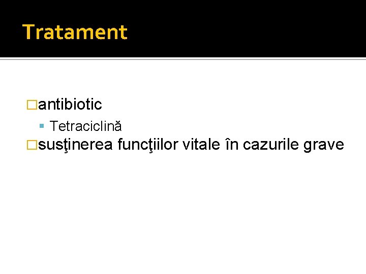 Tratament �antibiotic Tetraciclină �susţinerea funcţiilor vitale în cazurile grave 