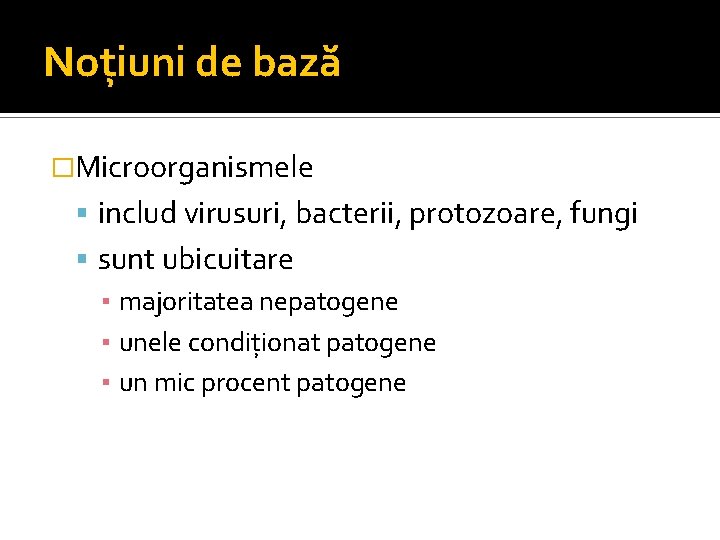 Noţiuni de bază �Microorganismele includ virusuri, bacterii, protozoare, fungi sunt ubicuitare ▪ majoritatea nepatogene