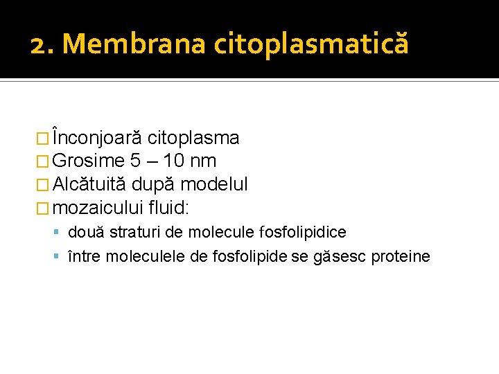 2. Membrana citoplasmatică � Înconjoară citoplasma � Grosime 5 – 10 nm � Alcătuită