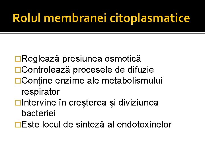Rolul membranei citoplasmatice �Reglează presiunea osmotică �Controlează procesele de difuzie �Conţine enzime ale metabolismului