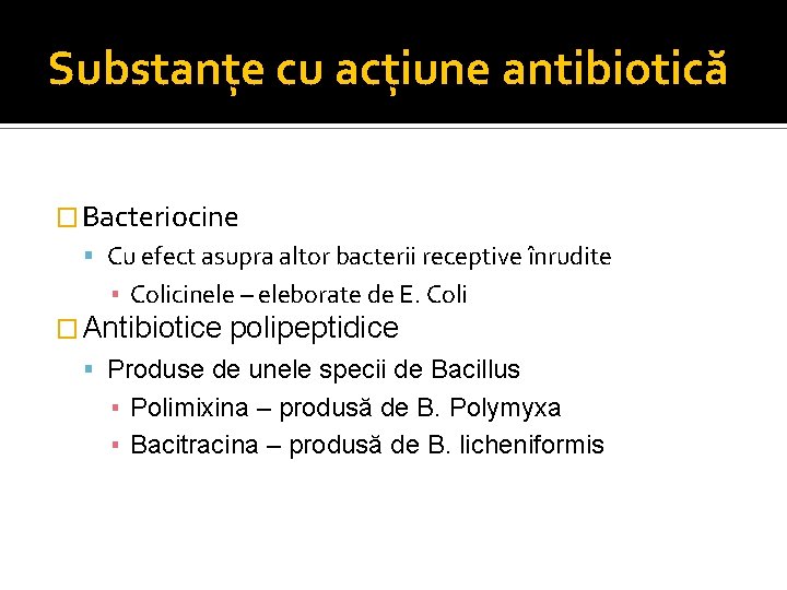 Substanţe cu acţiune antibiotică � Bacteriocine Cu efect asupra altor bacterii receptive înrudite ▪