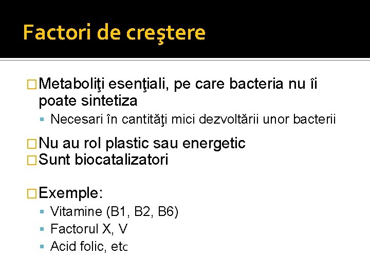 Factori de creştere �Metaboliţi esenţiali, pe care bacteria nu îi poate sintetiza Necesari în