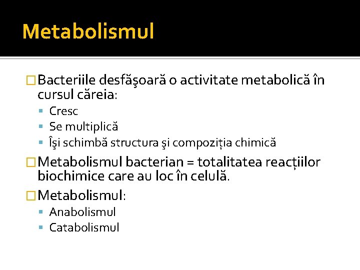 Metabolismul �Bacteriile desfăşoară o activitate metabolică în cursul căreia: Cresc Se multiplică Îşi schimbă