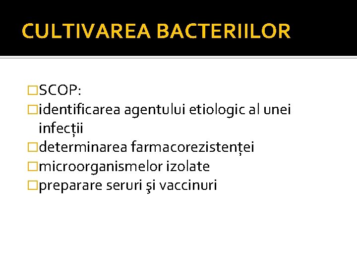 CULTIVAREA BACTERIILOR �SCOP: �identificarea agentului etiologic al unei infecţii �determinarea farmacorezistenţei �microorganismelor izolate �preparare