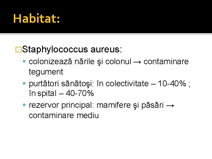 Habitat: �Staphylococcus aureus: colonizează nările şi colonul → contaminare tegument purtători sănătoşi: în colectivitate