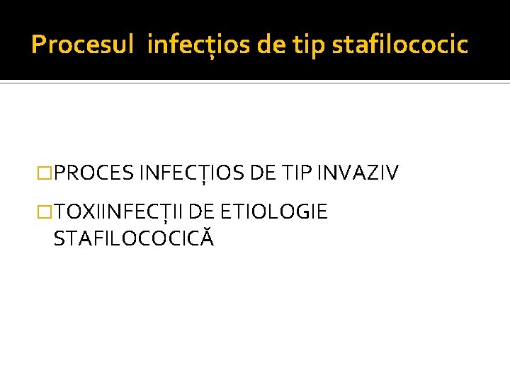 Procesul infecţios de tip stafilococic �PROCES INFECŢIOS DE TIP INVAZIV �TOXIINFECŢII DE ETIOLOGIE STAFILOCOCICĂ