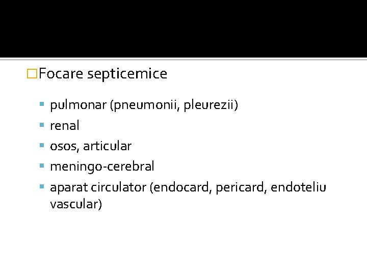 �Focare septicemice pulmonar (pneumonii, pleurezii) renal osos, articular meningo-cerebral aparat circulator (endocard, pericard, endoteliu