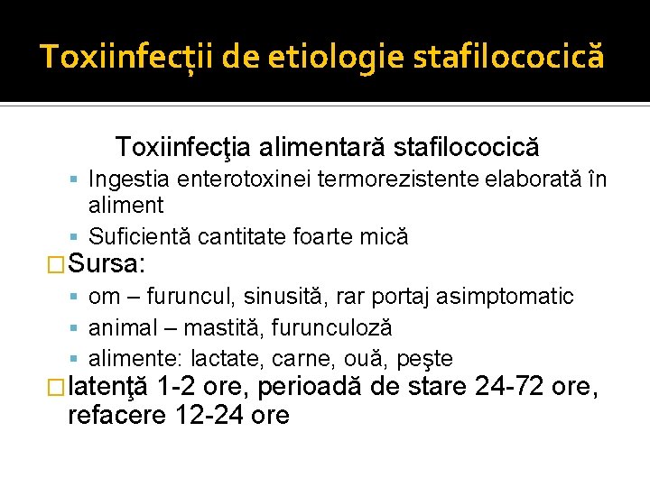 Toxiinfecţii de etiologie stafilococică Toxiinfecţia alimentară stafilococică Ingestia enterotoxinei termorezistente elaborată în aliment Suficientă