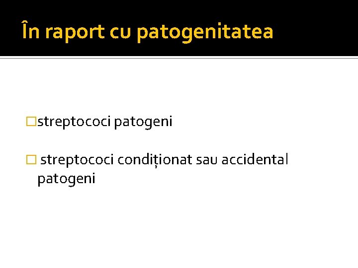 În raport cu patogenitatea �streptococi patogeni � streptococi condiţionat sau accidental patogeni 